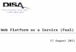 Web Platform as a Service (PaaS) A Combat Support Agency Defense Information Systems Agency 17 August 2011
