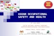 ASEAN OCCUPATIONAL SAFETY AND HEALTH 8 th June 2010 ASETUC NATIONAL ADVOCACY WORKSHOP: ASETUC for ASEAN Community – From Vision to Action Federal Hotel,