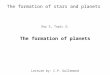 The formation of stars and planets Day 5, Topic 2: The formation of planets Lecture by: C.P. Dullemond
