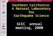 S OUTHERN C ALIFORNIA E ARTHQUAKE C ENTER Southern California: A Natural Laboratory for Earthquake Science SCEC annual meeting, 2000
