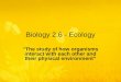Biology 2.6 - Ecology “The study of how organisms interact with each other and their physical environment”