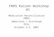 FRHS Kaizen Workshop #1 Medication Reconciliation (MRR) Admission / Discharge Only October 3-5, 2007
