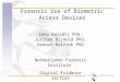 Forensic Use of Biometric Access Devices Zeno Geradts PhD, Jurrien Bijhold PhD, Arnout Ruifrok PhD Netherlands Forensic Institute Digital Evidence section