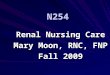 N254 Renal Nursing Care Mary Moon, RNC, FNP Fall 2009