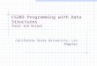 CS203 Programming with Data Structures Input and Output California State University, Los Angeles