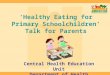‘Healthy Eating for Primary Schoolchildren’ Talk for Parents Central Health Education Unit Department of Health