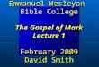 Emmanuel Wesleyan Bible College The Gospel of Mark Lecture 1 February 2009 David Smith Emmanuel Wesleyan Bible College The Gospel of Mark Lecture 1 February