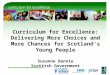 Curriculum for Excellence: Delivering More Choices and More Chances for Scotland’s Young People Suzanne Rennie Scottish Government
