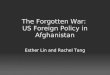 The Forgotten War: US Foreign Policy in Afghanistan Esther Lin and Rachel Tang