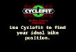 Use Cyclefit to find your ideal bike position. Perfect Bicycle Adjustment
