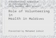 International Symposium on Volunteering 18-21 November 2001, Geneva Role of Volunteering in Health in Maldives Presented by Mohamed Zuhair