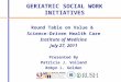 Round Table on Value & Science-Driven Health Care Institute of Medicine July 27, 2011 Presented By Patricia J. Volland Robyn L. Golden GERIATRIC SOCIAL