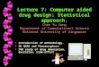 Lecture 7: Computer aided drug design: Statistical approach. Lecture 7: Computer aided drug design: Statistical approach. Chen Yu Zong Department of Computational