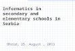 Informatics in secondary and elementary schools in Serbia Ohrid, 25. August, 2011