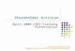 Shareholder Activism Socially Responsible Investing: “Making a Difference with Ideals, Impact, and Involvement” April 2008 CSRI Training Presentation