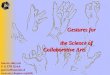 Gestures for Gestures for the Science of Collaborative Arts the Science of Collaborative Arts Guerino Mazzola U & ETH Zürich guerino@mazzola.ch