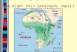 What is the geography of Africa? How might this geography impact Africans?