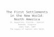 The First Settlements in the New World: North America St. Augustine, Florida – Spanish Roanoke, Virginia James Town, 1607 The Legacy of Captain John Smith