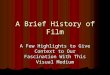 A Brief History of Film A Few Highlights to Give Context to Our Fascination With This Visual Medium