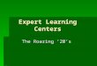 Expert Learning Centers The Roaring ’20’s. Presentation Day  Please get into your teams from yesterday.  Take out worksheet: “Learning Centers”  Experts
