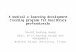A medical e-learning development training program for healthcare professionals Daniel KuoHung Huang Dept. of E-learning Design and Management National