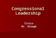 Congressional Leadership Civics Mr. Blough. Leadership in Congress Defined by a mix of Constitutional mandate, established rules, and tradition Defined