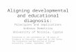 Aligning developmental and educational diagnosis: Principles and implications Andreas Demetriou University of Nicosia, Cyprus Presented at the conference