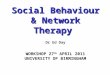 Social Behaviour & Network Therapy Social Behaviour & Network Therapy Dr Ed Day WORKSHOP 27 th APRIL 2011 UNIVERSITY OF BIRMINGHAM