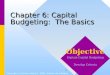 1 Chapter 6: Capital Budgeting: The Basics Copyright © Prentice Hall Inc. 1999. Author: Nick Bagley Objective Explain Capital Budgeting Develop Criteria