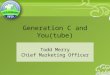 Generation C and You(tube) Todd Merry Chief Marketing Officer