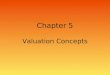 Chapter 5 Valuation Concepts. 2 Basic Valuation From “The Time Value of Money” we realize that the value of anything is based on the present value of