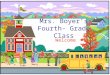 Mrs. Boyer’s Fourth- Grade Class Welcome. Welcome to Fourth Grade!  I will introduce you to fourth grade and to our classroom.  If you have any questions