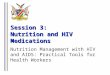 Session 3: Nutrition and HIV Medications Nutrition Management with HIV and AIDS: Practical Tools for Health Workers