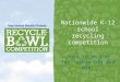 Nationwide K-12 school recycling competition Join in on the fun, score big and win! 1