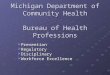Michigan Department of Community Health Bureau of Health Professions  Prevention  Regulatory  Disciplinary  Workforce Excellence