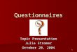1 Questionnaires Topic Presentation Julie Stromer October 20, 2004