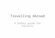 Travelling Abroad A Safety guide for Tourists. Use Government Resources