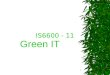 1 IS6600 - 11 Green IT. 2 Introduction  What kind of image does “green IT” bring to mind? –Minimise negative environmental impact? –Maximise energy and