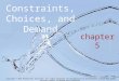 Constraints, Choices, and Demand chapter 5 Copyright © 2014 McGraw-Hill Education. All rights reserved. No reproduction or distribution without the prior