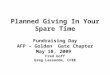Planned Giving In Your Spare Time Fundraising Day AFP – Golden Gate Chapter May 18, 2009 Fred Goff Greg Lassonde, CFRE