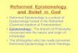Reformed Epistemology and Belief in God Reformed Epistemology is a school of Epistemology rooted in the Reformed (Calvinist) tradition of Protestantism