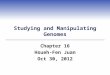 Studying and Manipulating Genomes Chapter 16 Hsueh-Fen Juan Oct 30, 2012