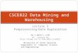 Lecture 3 Preprocessing/Data Exploration MW 4:00PM-5:15PM Dr. Jianjun Hu  CSCE822 Data Mining and Warehousing University