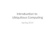 Introduction to Ubiquitous Computing Spring 2014