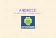 ANDROID AN OPEN HANDSET ALLIANCE PROJECT. What is Android? o Est. 2007, led by Google, open source o Main product: Android Platform o Android is a Mobile