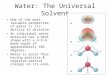 Water: The Universal Solvent One of the most valuable properties of water is its ability to dissolve. An individual water molecule has a bent shape with
