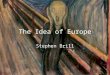 The Idea of Europe Stephen Brill. Preliminary Europe is both united and divided at the same time It’s hard to define Europe vs. European Since the Early
