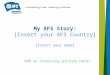 My AFS Story: [Insert your AFS Country] [Insert your name] Add an inspiring picture here!