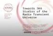 Towards SKA Studies of the Radio Transient Universe Peter Hall, Tim Colegate, J-P Macquart, Nathan Clarke, Steven Tingay, Cathryn Trott and Randall Wayth