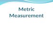 Metric Measurement. Measuring Distance The basic metric unit for distance is meters (m) Centimeters (cm) or millimeters (mm) are best for measuring very
